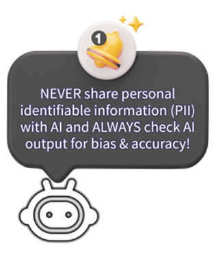 NEVER share personal identifiable information (PII) with AI and ALWAYS check AI output for bias & accuracy!