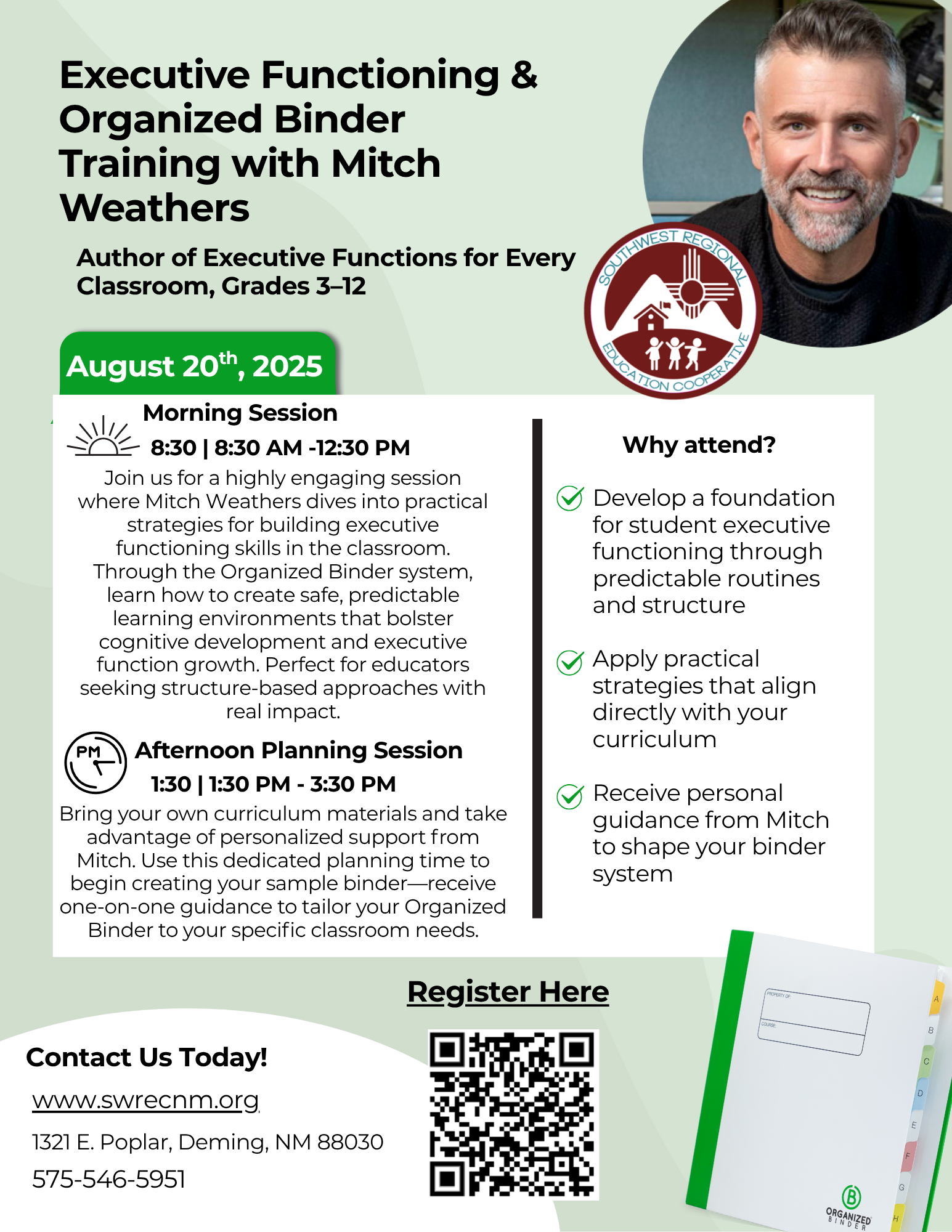 Copy of Organized Binder Training A professional flyer advertising "Executive Functioning & Organized Binder Training with Mitch Weathers." The top left features the bold title and Mitch Weathers' name, along with "Author of Executive Functions for Every Classroom, Grades 3-12." The top right has a circular photo of Mitch Weathers and the circular "Southwest Regional Education Cooperative" logo. A green banner beneath the title states "August 20th, 2025." The flyer is divided into two main content columns. The left column details the "Morning Session" (8:30 AM - 12:30 PM) and "Afternoon Planning Session" (1:30 PM - 3:30 PM), with descriptive text for each and small icons for time. The right column is titled "Why attend?" and lists three benefits with green checkmark bullet points. Below the main content, a prominent green "Register Here" button is centered above a QR code. The bottom left contains "Contact Us Today!" followed by the website "www.swrecnm.org," address "1321 E. Poplar, Deming, NM 88030," and phone number "575-546-5951." The bottom right features a partial image of an open binder with the "Organized Binder" logo visible. The background is a light gradient from white to very light gray.