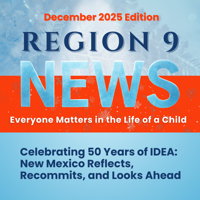 December 2025 Edition Region 9 News - Everyone matters in the life of a child - Celebrating 50 years of IDEA: New Mexico Reflects, Recommits, and Looks Ahead