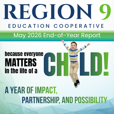 Region 9 Education Cooperative-May 2026 End-of-the-year report because everyone matters in the life of a child! A year of impact, partnership, and possibility