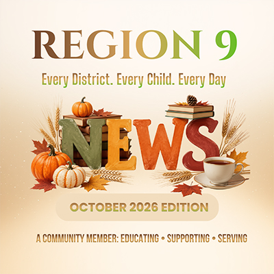 Region 9 Every District. Every Child. Every day. October 2026 edition - a community member: educating - supporting - serving