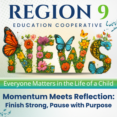 Region 9 Education Cooperative Everyone Matters in the Life of a Child Momentum Meets Reflection: Finish Strong, Pause with Purpose