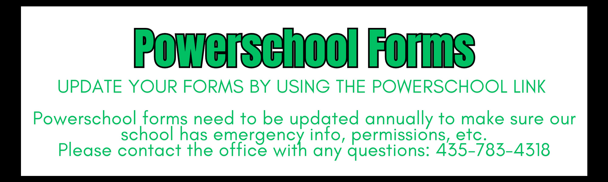 Powerschool Forms - Update your forms by using the Powerschool link - Powerschool forms need to be updated annually to make sure our school has emergency info, permissions, etc. Please contact the office with any questions: 435-783-4318