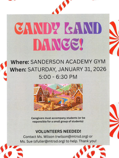 Candy Land Dance! Candy Land Dance! Where: Sanderson Academy Gym, When: Saturday, January 31, 2026 at 5:00 - 6:30 p.m. | Volunteers needed! Contact Ms. Wilson (rwilson@mtrsd.org) or Ms. Sue (sfuller@mtrsd.org) to help. Thank you!