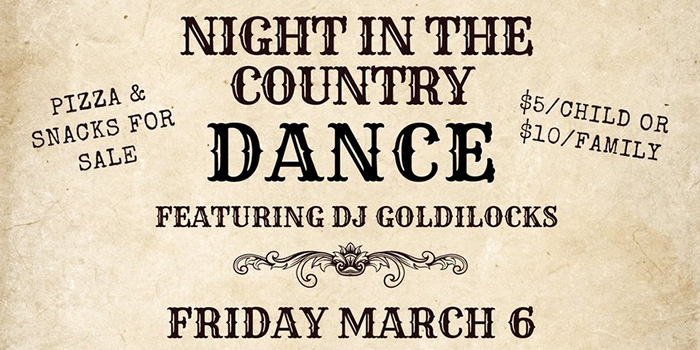 Night in the country Dance featuring DJ Goldilocks Friday March 6. Pizza & snacks for sale. $5/Child or $10/family.