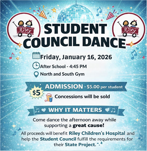 Colorful blue poster with disco ball, musical notes, stars, confetti, and Riley wagon logos featuring children. Title: STUDENT COUNCIL DANCE. Details: Friday, January 16, 2026; After School - 4:45 PM; North and South Gym. Admission: $5 per student; concessions sold. 'Why It Matters': Dance while supporting Riley Children's Hospital and Student Council's State Project—all proceeds benefit the cause.