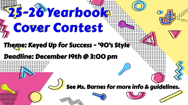 25-26 Yearbook Cover Contest - Theme: Keyed up for success - 90's style - Deadline: December 19 at 3:00 p.m. - See Ms. Barnes for more info. & guidelines