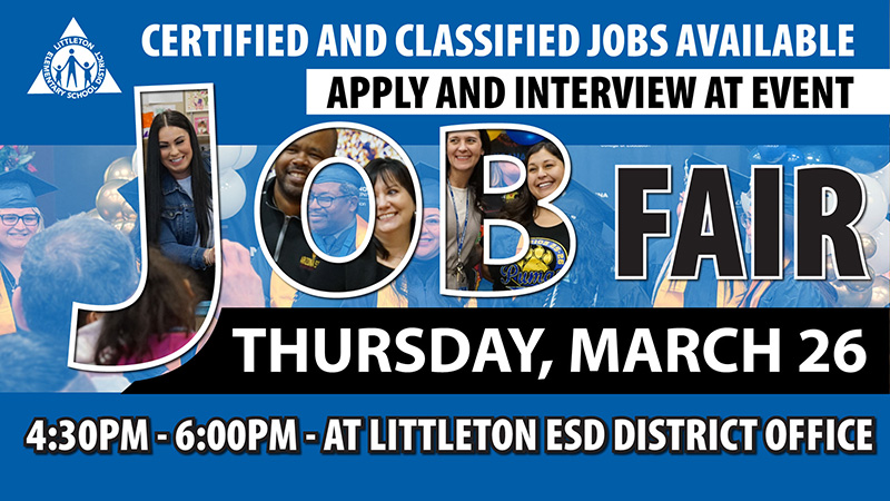 Certified and classified jobs available - apply and interview at event - Job Fair - Thursday, March 26 - 4:30 -6:00 p.m. at Littleton ESD District Office