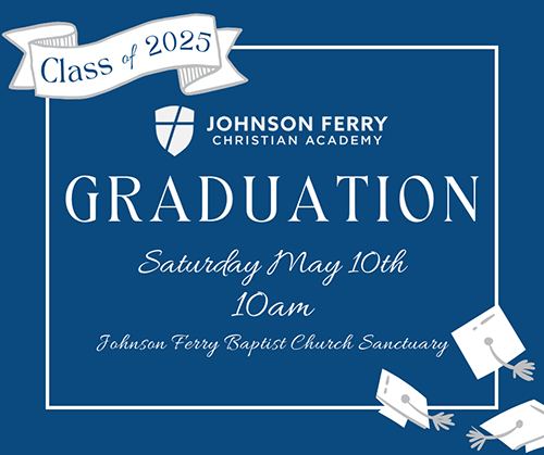Class of 2025 - Johnson Ferry Christian Academy Graduation, Saturday, May 10, 10:00 a.m., Johnson Ferry Baptist Church Sanctuary